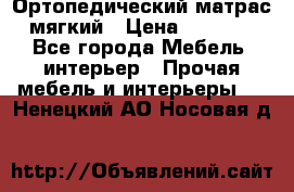 Ортопедический матрас мягкий › Цена ­ 6 743 - Все города Мебель, интерьер » Прочая мебель и интерьеры   . Ненецкий АО,Носовая д.